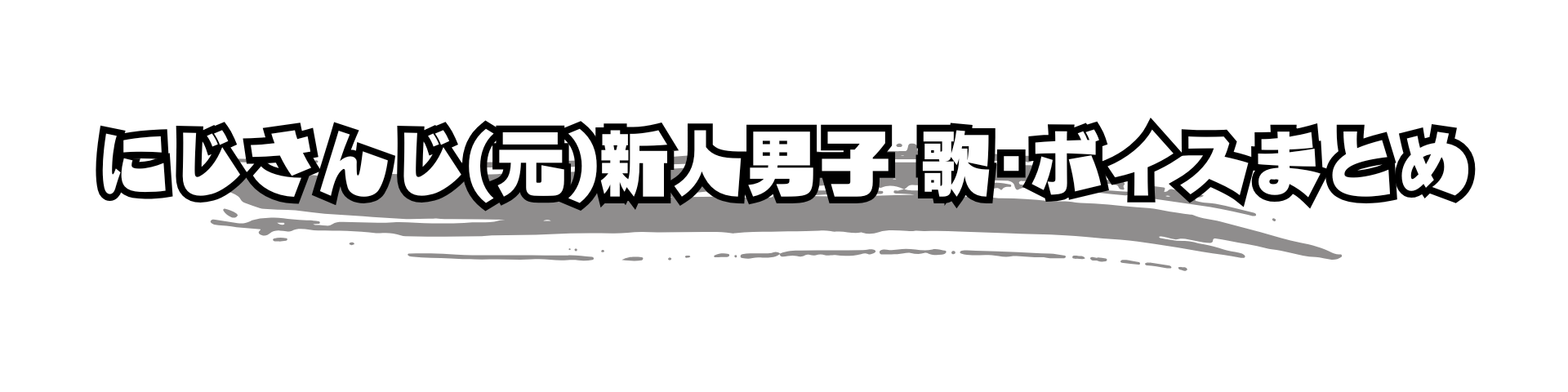 にじさんじ(元)新人男子 歌・ボイスまとめ